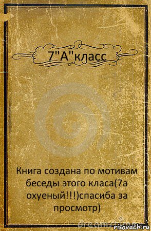 7"А"класс Книга создана по мотивам беседы этого класа(7а охуеный!!!)спасиба за просмотр), Комикс обложка книги