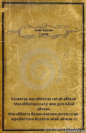 Азил Алеми
3 азил Казактар махаббатты талай айткан.
Махаббатсыз омiр жок деп Абай айткан.
Махаббатта басын калсын деген создi.
Адебиеттен беретiн апай айткан =), Комикс обложка книги