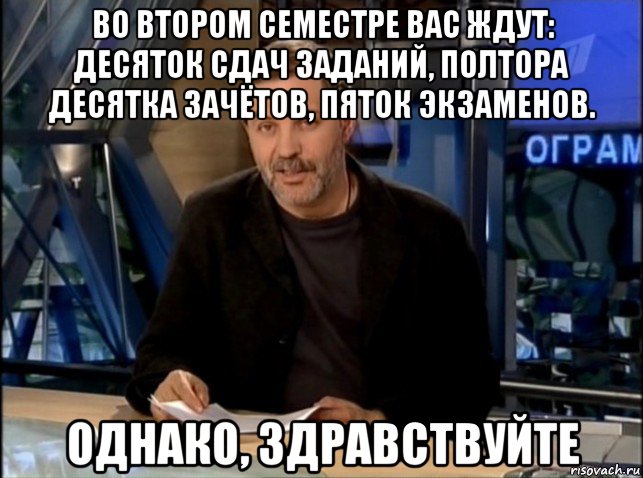 во втором семестре вас ждут: десяток сдач заданий, полтора десятка зачётов, пяток экзаменов. однако, здравствуйте, Мем Однако Здравствуйте