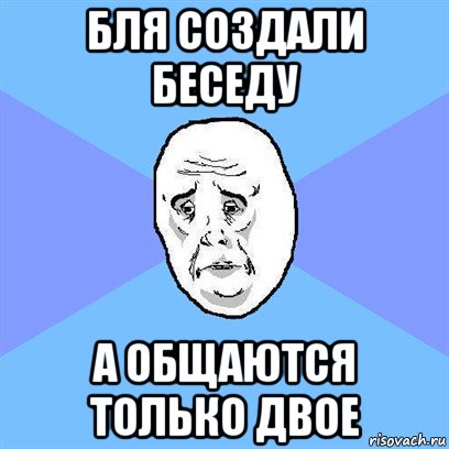 бля создали беседу а общаются только двое, Мем Okay face