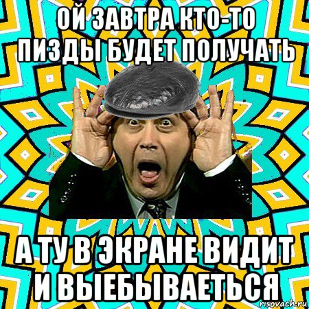 ой завтра кто-то пизды будет получать а ту в экране видит и выебываеться, Мем омский петросян