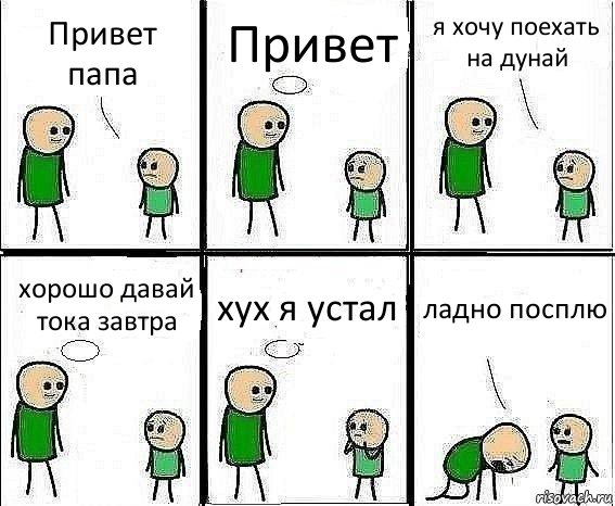 Привет папа Привет я хочу поехать на дунай хорошо давай тока завтра хух я устал ладно посплю