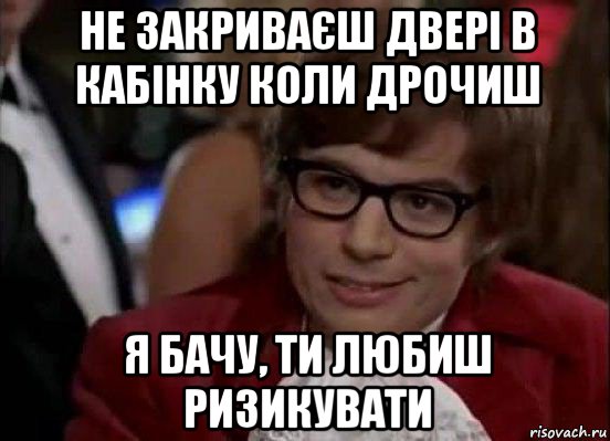 не закриваєш двері в кабінку коли дрочиш я бачу, ти любиш ризикувати, Мем Остин Пауэрс (я тоже люблю рисковать)