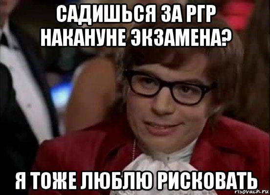 садишься за ргр накануне экзамена? я тоже люблю рисковать, Мем Остин Пауэрс (я тоже люблю рисковать)