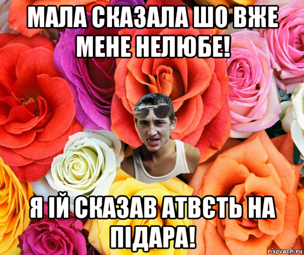 мала сказала шо вже мене нелюбе! я ій сказав атвєть на підара!, Мем  пацанчо