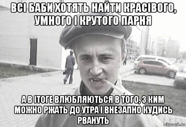 всі баби хотять найти красівого, умного і крутого парня а в ітоге влюбляються в того, з ким можно ржать до утра і внезапно кудись рвануть, Мем Пацанська философия