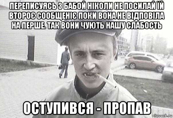 переписуясь з бабой ніколи не посилай їй второє сообщеніє поки вона не відповіла на перше. так вони чують нашу слабость оступився - пропав, Мем Пацанська философия