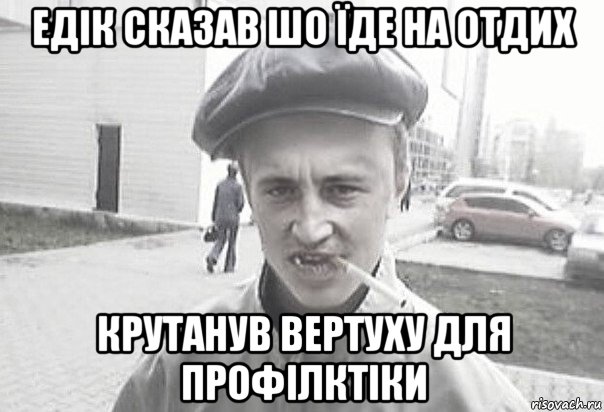 едік сказав шо їде на отдих крутанув вертуху для профілктіки, Мем Пацанська философия