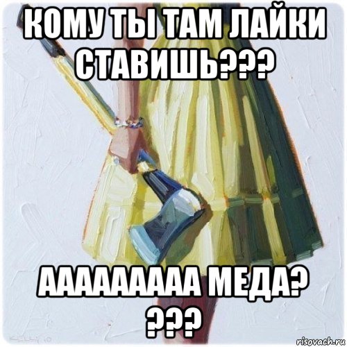 кому ты там лайки ставишь??? ааааааааа меда? ???, Мем  парень говоришь мой нравится