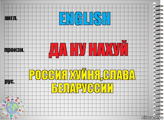 english ДА ну нахуй Россия хуйня,слава Беларуссии