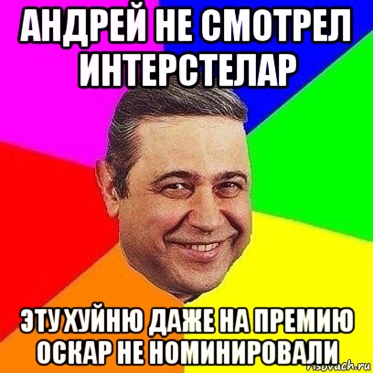 андрей не смотрел интерстелар эту хуйню даже на премию оскар не номинировали, Мем Петросяныч