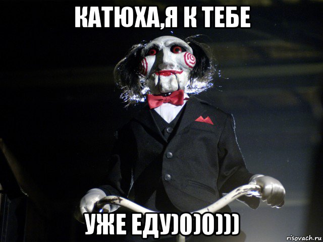 катюха,я к тебе уже еду)0)0))), Мем Пила