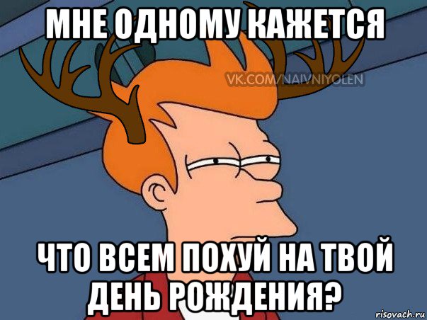 мне одному кажется что всем похуй на твой день рождения?, Мем  Подозрительный олень