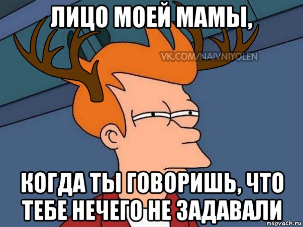 лицо моей мамы, когда ты говоришь, что тебе нечего не задавали, Мем  Подозрительный олень