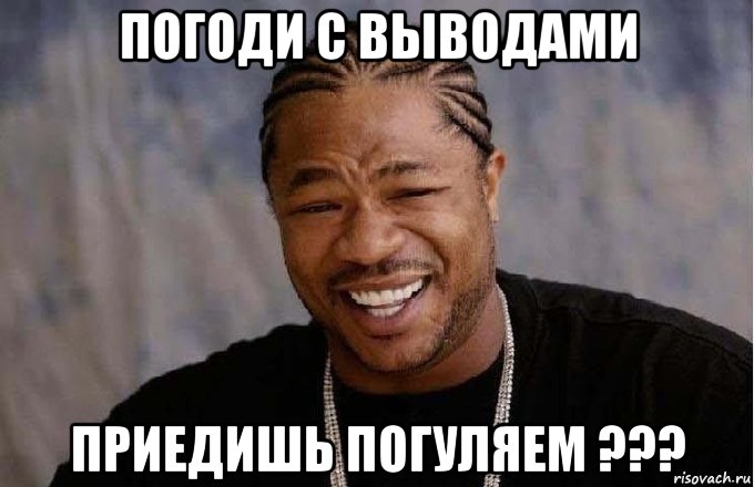 погоди с выводами приедишь погуляем ???