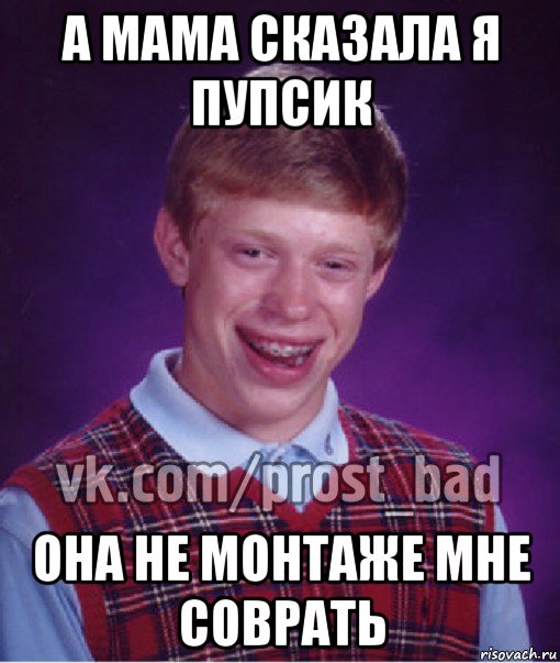 а мама сказала я пупсик она не монтаже мне соврать, Мем Прост Неудачник