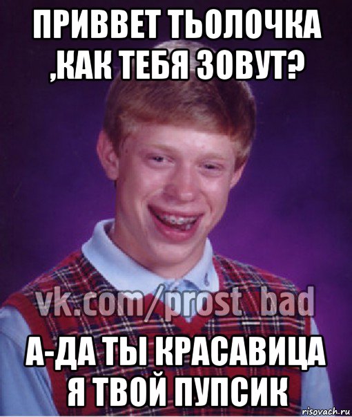 приввет тьолочка ,как тебя зовут? а-да ты красавица я твой пупсик, Мем Прост Неудачник