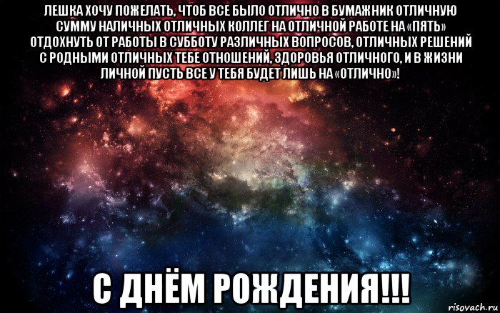 лешка хочу пожелать, чтоб все было отлично в бумажник отличную сумму наличных отличных коллег на отличной работе на «пять» отдохнуть от работы в субботу различных вопросов, отличных решений с родными отличных тебе отношений, здоровья отличного, и в жизни личной пусть все у тебя будет лишь на «отлично»! с днём рождения!!!