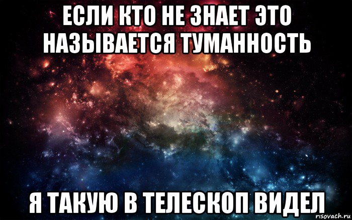 если кто не знает это называется туманность я такую в телескоп видел, Мем Просто космос