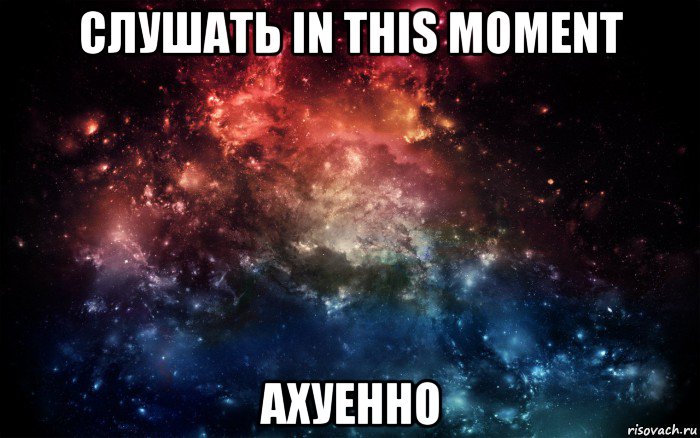 слушать in this moment ахуенно, Мем Просто космос