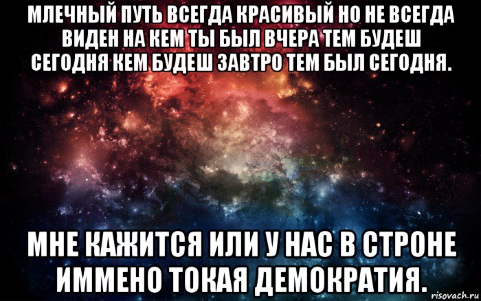 млечный путь всегда красивый но не всегда виден на кем ты был вчера тем будеш сегодня кем будеш завтро тем был сегодня. мне кажится или у нас в строне иммено токая демократия., Мем Просто космос