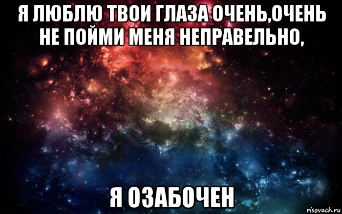 я люблю твои глаза очень,очень не пойми меня неправельно, я озабочен, Мем Просто космос