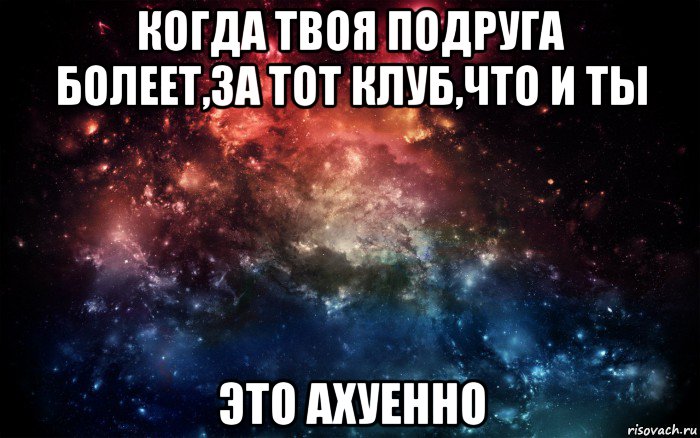 когда твоя подруга болеет,за тот клуб,что и ты это ахуенно, Мем Просто космос