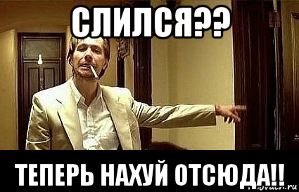 слился?? теперь нахуй отсюда!!