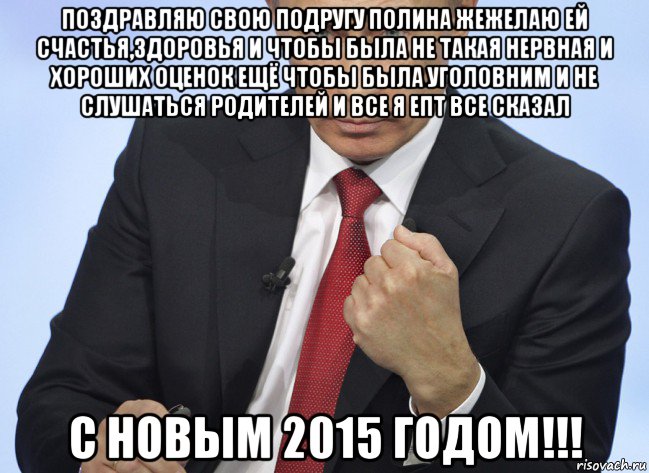 поздравляю свою подругу полина жежелаю ей счастья,здоровья и чтобы была не такая нервная и хороших оценок ещё чтобы была уголовним и не слушаться родителей и все я епт все сказал с новым 2015 годом!!!, Мем Путин показывает кулак