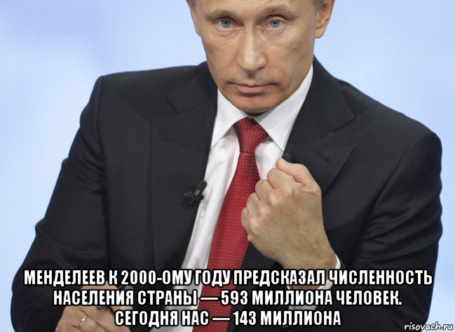  менделеев к 2000-ому году предсказал численность населения страны — 593 миллиона человек. сегодня нас — 143 миллиона, Мем Путин показывает кулак