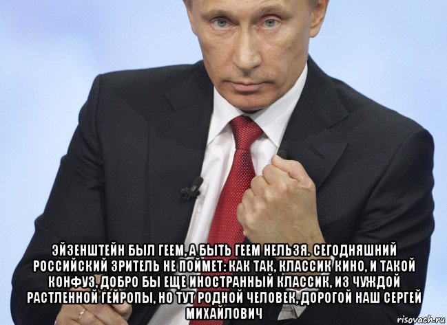  эйзенштейн был геем, а быть геем нельзя. сегодняшний российский зритель не поймет: как так, классик кино, и такой конфуз, добро бы еще иностранный классик, из чуждой растленной гейропы, но тут родной человек, дорогой наш сергей михайлович, Мем Путин показывает кулак