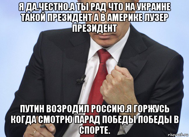 я да.честно.а ты рад что на украине такой президент а в америке лузер президент путин возродил россию.я горжусь когда смотрю парад победы победы в спорте., Мем Путин показывает кулак