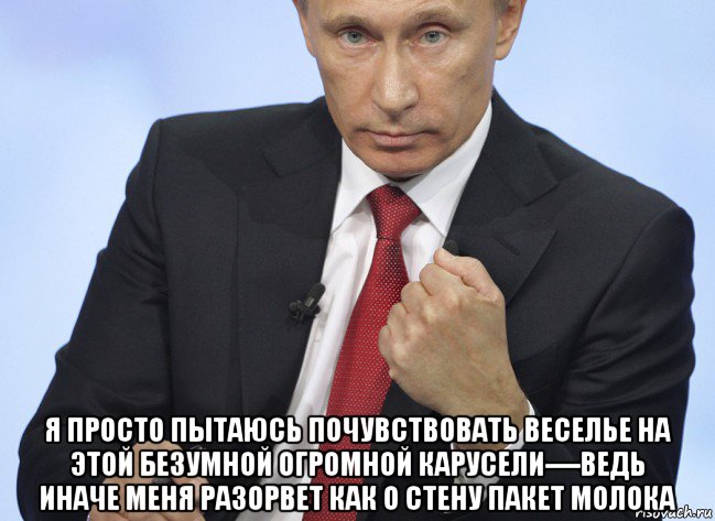  я просто пытаюсь почувствовать веселье на этой безумной огромной карусели----ведь иначе меня разорвет как о стену пакет молока, Мем Путин показывает кулак