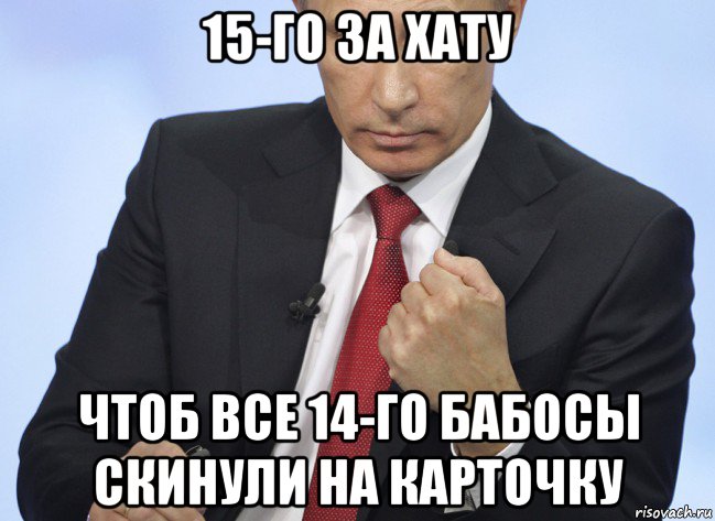 15-го за хату чтоб все 14-го бабосы скинули на карточку, Мем Путин показывает кулак