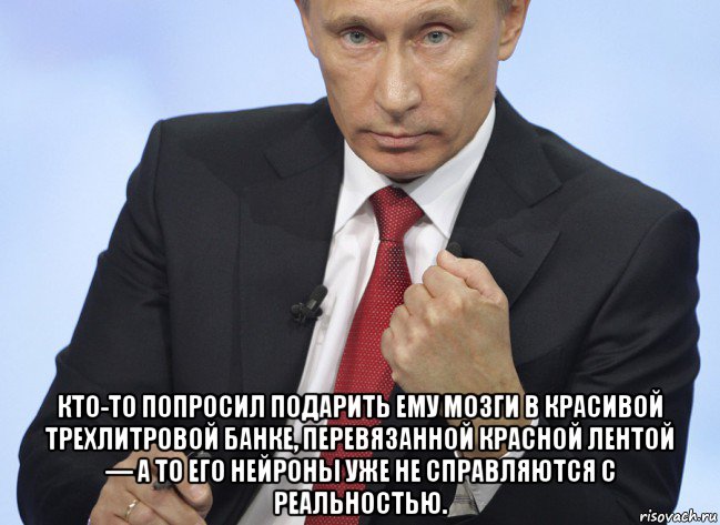  кто-то попросил подарить ему мозги в красивой трехлитровой банке, перевязанной красной лентой — а то его нейроны уже не справляются с реальностью., Мем Путин показывает кулак