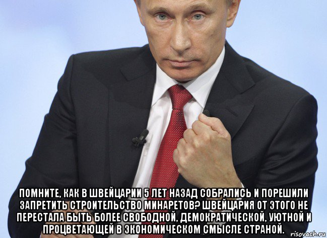  помните, как в швейцарии 5 лет назад собрались и порешили запретить строительство минаретов? швейцария от этого не перестала быть более свободной, демократической, уютной и процветающей в экономическом смысле страной., Мем Путин показывает кулак