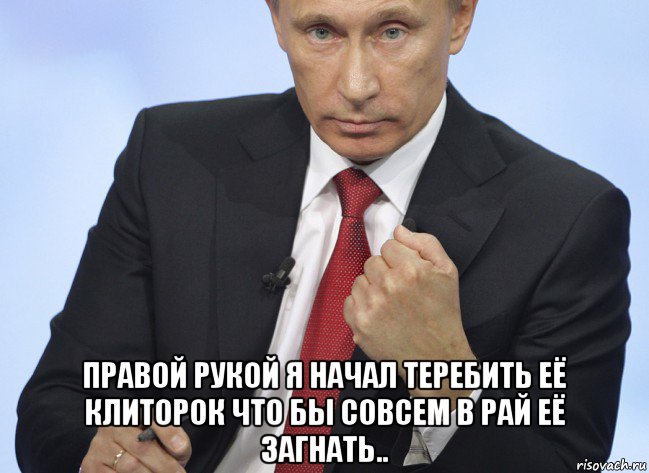  правой рукой я начал теребить её клиторок что бы совсем в рай её загнать.., Мем Путин показывает кулак