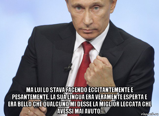  ma lui lo stava facendo eccitantemente e pesantemente. la sua lingua era veramente esperta e era bello che qualcuno mi desse la miglior leccata che avessi mai avuto., Мем Путин показывает кулак