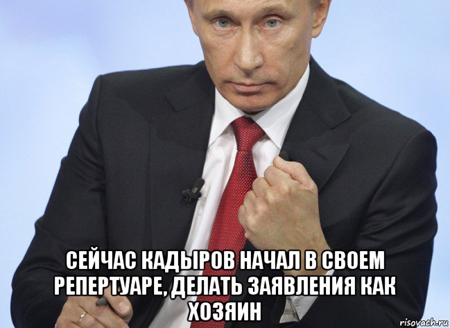  сейчас кадыров начал в своем репертуаре, делать заявления как хозяин, Мем Путин показывает кулак