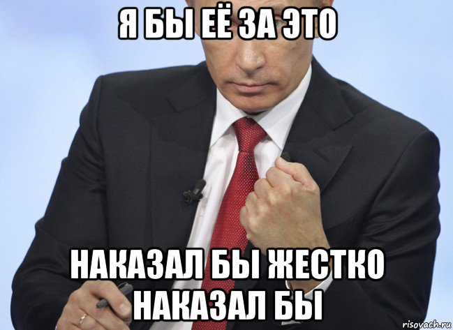 я бы её за это наказал бы жестко наказал бы, Мем Путин показывает кулак