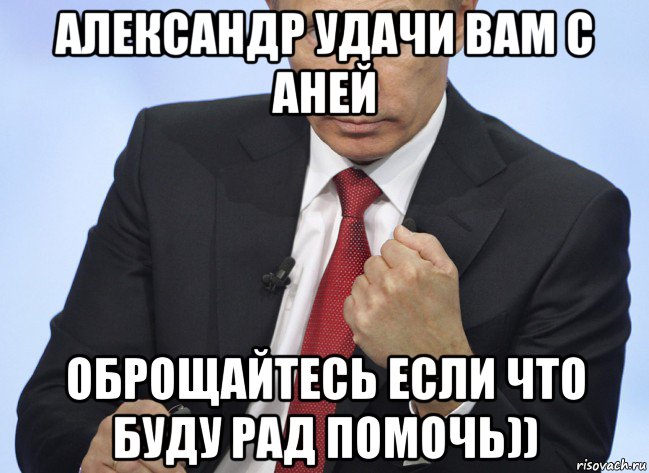 александр удачи вам с аней оброщайтесь если что буду рад помочь)), Мем Путин показывает кулак