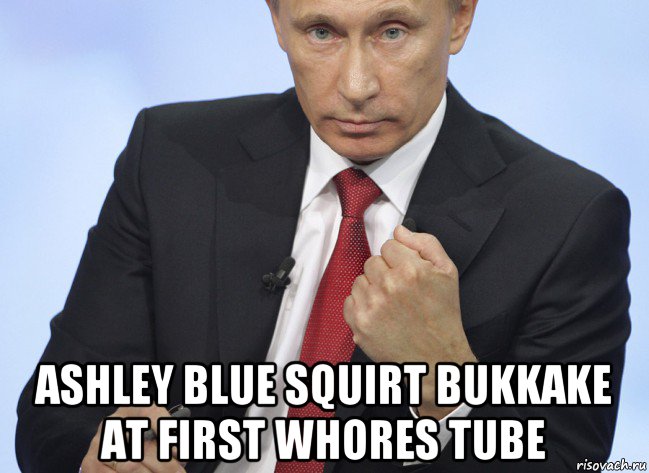  ashley blue squirt bukkake at first whores tube, Мем Путин показывает кулак