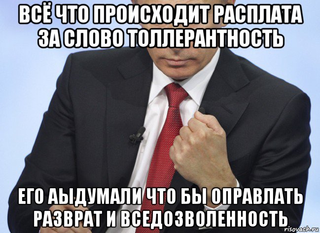 всё что происходит расплата за слово толлерантность его аыдумали что бы оправлать разврат и вседозволенность, Мем Путин показывает кулак