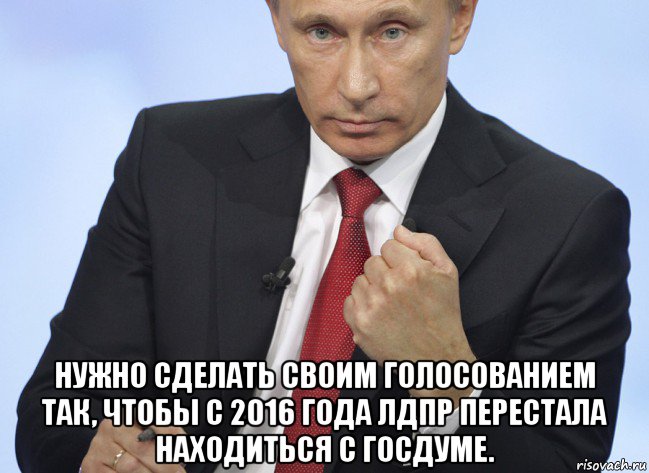  нужно сделать своим голосованием так, чтобы с 2016 года лдпр перестала находиться с госдуме., Мем Путин показывает кулак