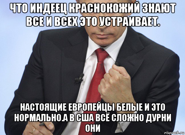 что индеец краснокожий знают все и всех это устраивает. настоящие европейцы белые и это нормально.а в сша всё сложно дурни они, Мем Путин показывает кулак