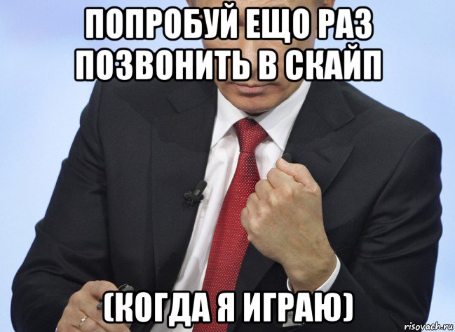 попробуй ещо раз позвонить в скайп (когда я играю), Мем Путин показывает кулак