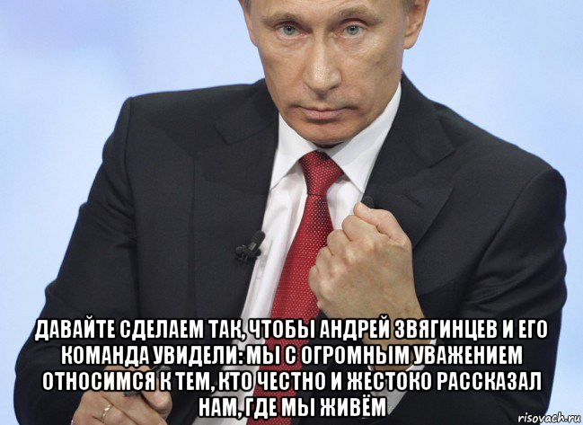  давайте сделаем так, чтобы андрей звягинцев и его команда увидели: мы с огромным уважением относимся к тем, кто честно и жестоко рассказал нам, где мы живём, Мем Путин показывает кулак