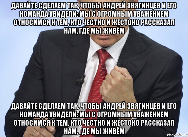 давайте сделаем так, чтобы андрей звягинцев и его команда увидели: мы с огромным уважением относимся к тем, кто честно и жестоко рассказал нам, где мы живём давайте сделаем так, чтобы андрей звягинцев и его команда увидели: мы с огромным уважением относимся к тем, кто честно и жестоко рассказал нам, где мы живём, Мем Путин показывает кулак