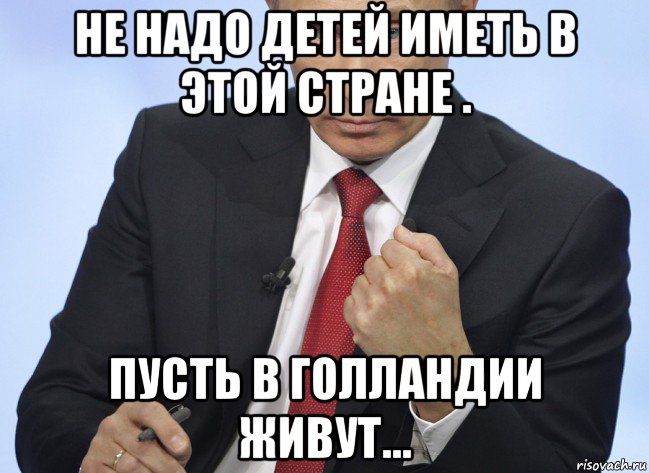 не надо детей иметь в этой стране . пусть в голландии живут..., Мем Путин показывает кулак