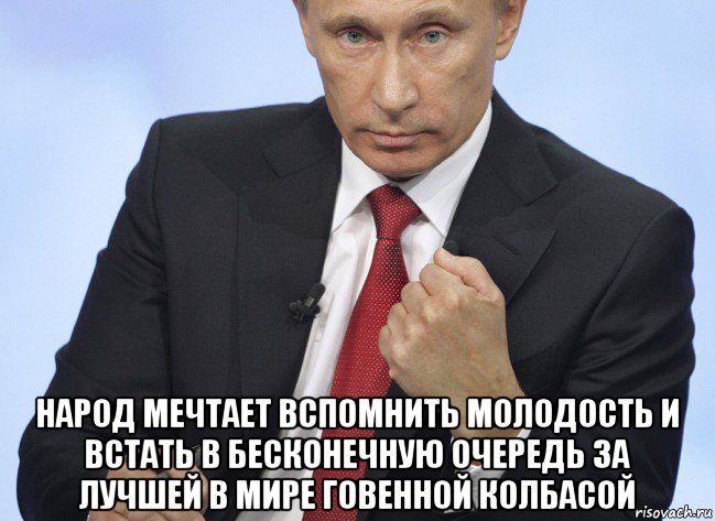  народ мечтает вспомнить молодость и встать в бесконечную очередь за лучшей в мире говенной колбасой, Мем Путин показывает кулак